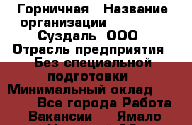 Горничная › Название организации ­ Heliopark Суздаль, ООО › Отрасль предприятия ­ Без специальной подготовки › Минимальный оклад ­ 12 000 - Все города Работа » Вакансии   . Ямало-Ненецкий АО,Губкинский г.